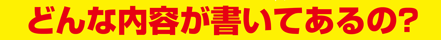 どんな内容が書いてあるの？